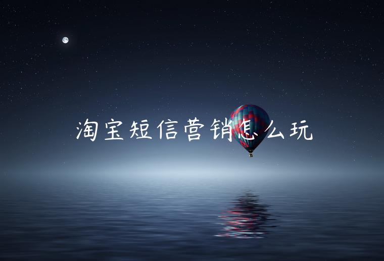 淘寶短信營銷怎么玩